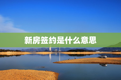 新房签约是什么意思