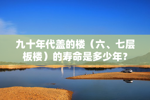 九十年代盖的楼（六、七层板楼）的寿命是多少年？