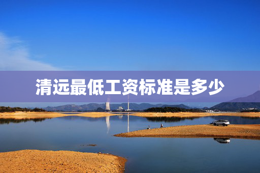清远最低工资标准是多少