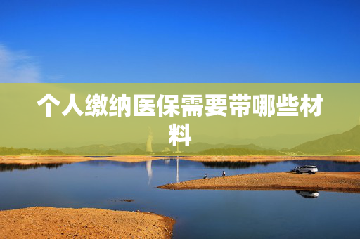 个人缴纳医保需要带哪些材料
