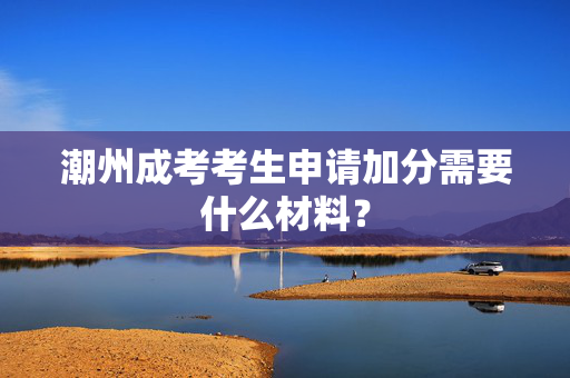 潮州成考考生申请加分需要什么材料？