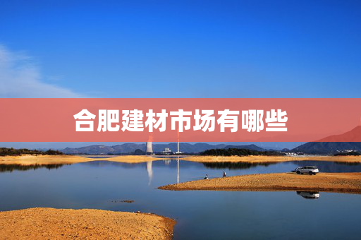 合肥建材市场有哪些