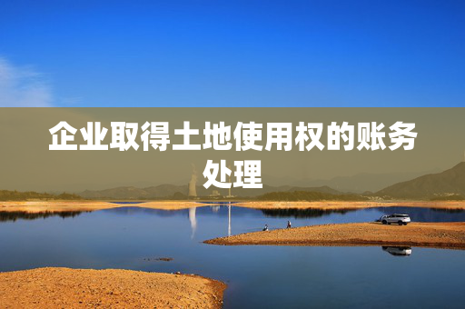 企业取得土地使用权的账务处理