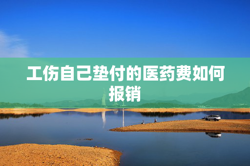 工伤自己垫付的医药费如何报销
