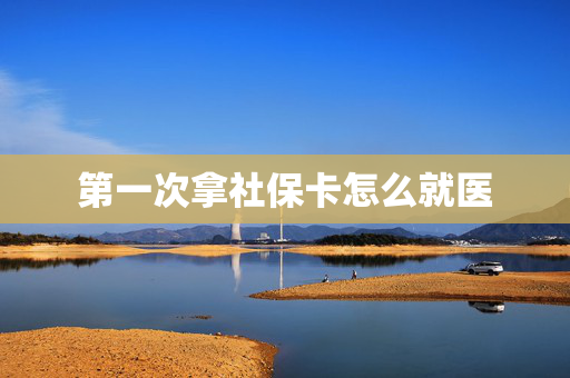 第一次拿社保卡怎么就医