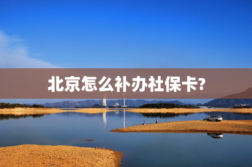 北京怎么补办社保卡?