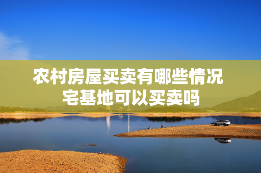 农村房屋买卖有哪些情况 宅基地可以买卖吗