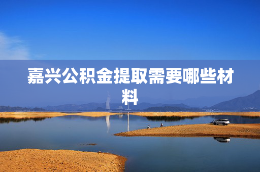 嘉兴公积金提取需要哪些材料