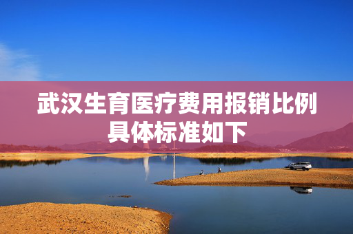 武汉生育医疗费用报销比例具体标准如下