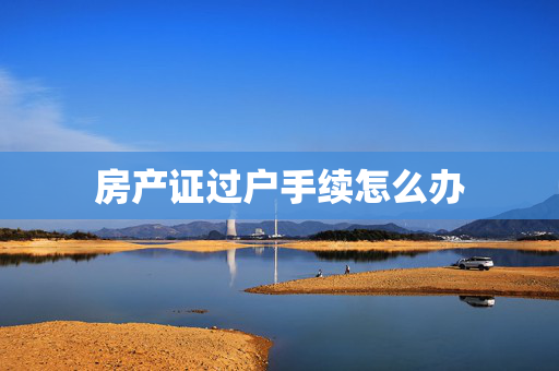 房产证过户手续怎么办