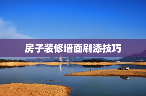 房子装修墙面刷漆技巧