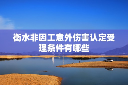 衡水非因工意外伤害认定受理条件有哪些