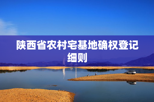 陕西省农村宅基地确权登记细则