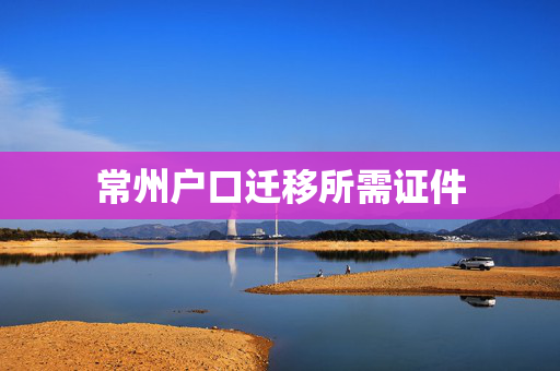 常州户口迁移所需证件