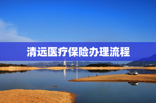 清远医疗保险办理流程