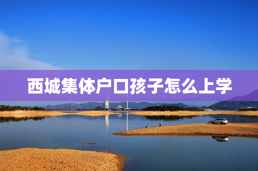 西城集体户口孩子怎么上学