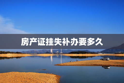 房产证挂失补办要多久