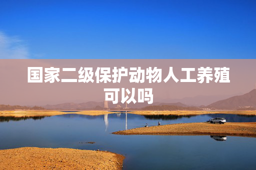 国家二级保护动物人工养殖可以吗