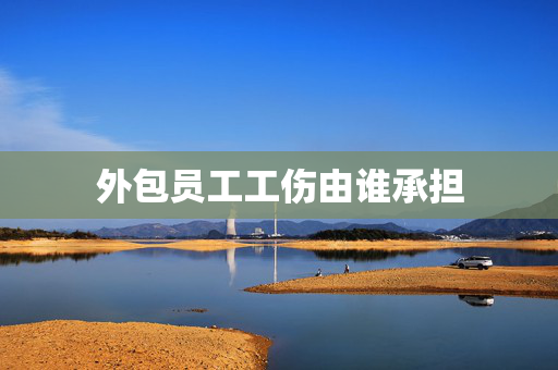外包员工工伤由谁承担