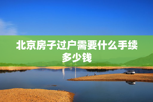 北京房子过户需要什么手续多少钱