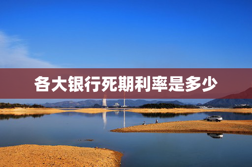 各大银行死期利率是多少