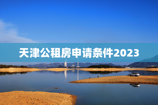 天津公租房申请条件2023