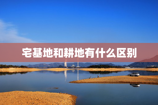 宅基地和耕地有什么区别