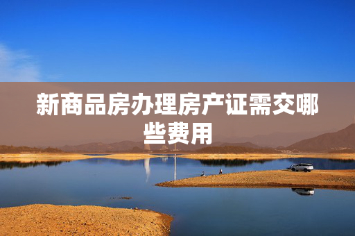 新商品房办理房产证需交哪些费用