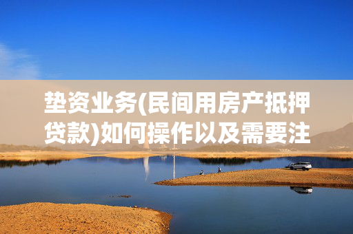 垫资业务(民间用房产抵押贷款)如何操作以及需要注意的事...
