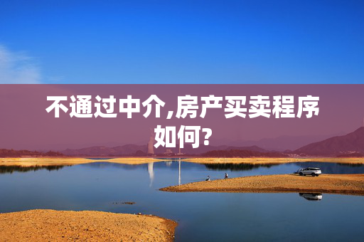 不通过中介,房产买卖程序如何?