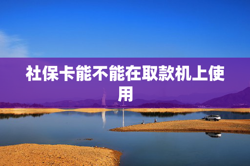 社保卡能不能在取款机上使用
