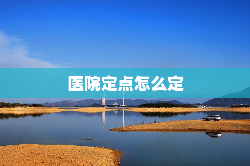 医院定点怎么定