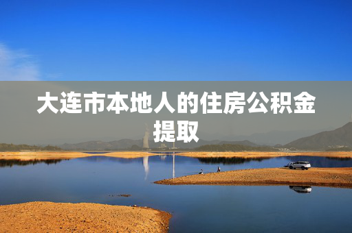 大连市本地人的住房公积金提取