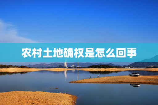 农村土地确权是怎么回事