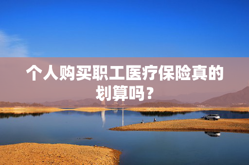 个人购买职工医疗保险真的划算吗？