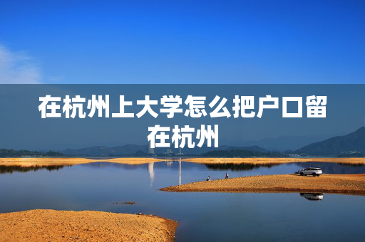 在杭州上大学怎么把户口留在杭州