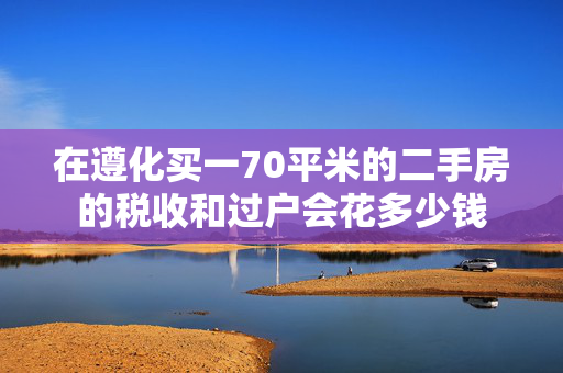 在遵化买一70平米的二手房的税收和过户会花多少钱