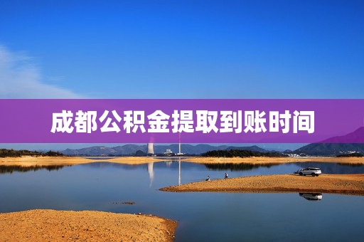 成都公积金提取到账时间