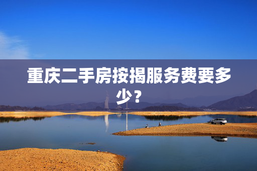 重庆二手房按揭服务费要多少？
