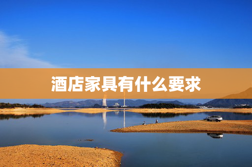 酒店家具有什么要求