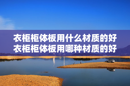 衣柜柜体板用什么材质的好衣柜柜体板用哪种材质的好