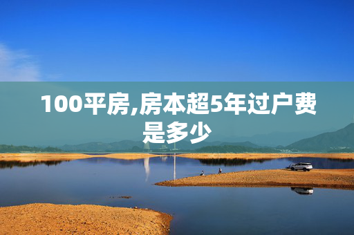 100平房,房本超5年过户费是多少