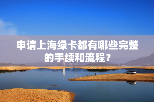 申请上海绿卡都有哪些完整的手续和流程？