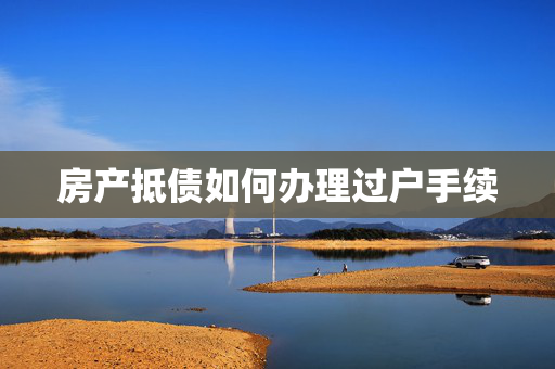 房产抵债如何办理过户手续