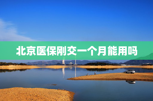 北京医保刚交一个月能用吗