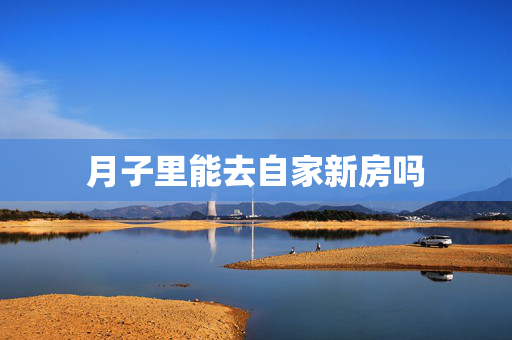月子里能去自家新房吗