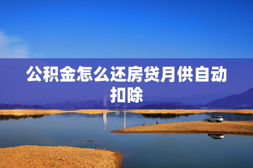 公积金怎么还房贷月供自动扣除
