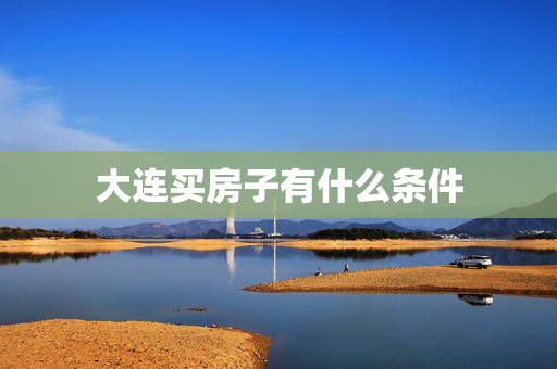 大连买房子有什么条件