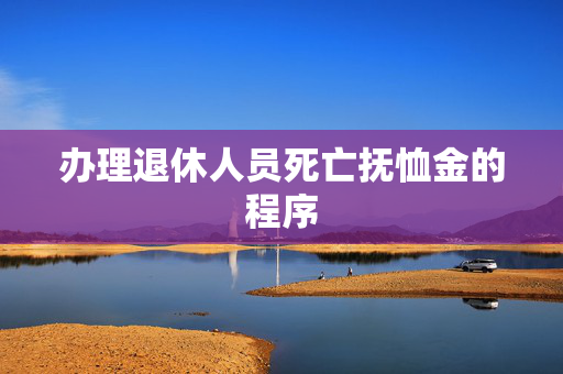办理退休人员死亡抚恤金的程序