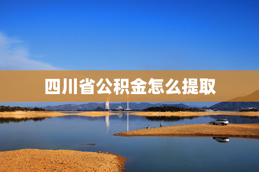 四川省公积金怎么提取
